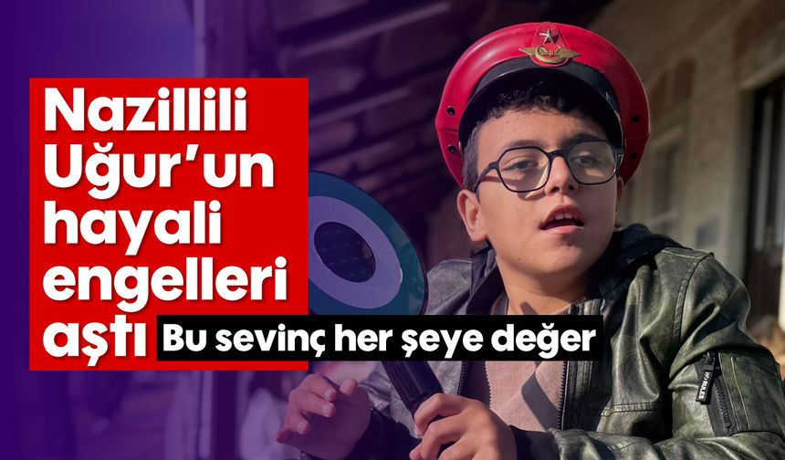 Nazillili Uğur'un hayali engelleri aştı: Bu sevinç her şeye değer...