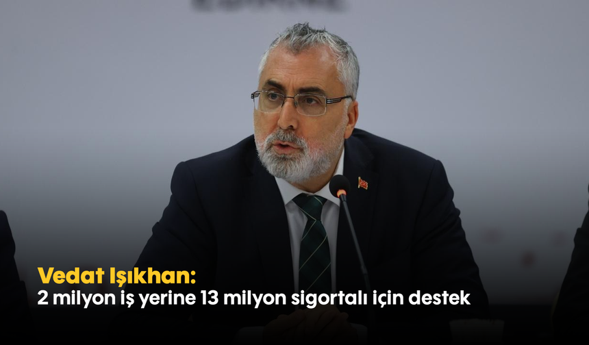 Vedat Işıkhan: 2 milyon iş yerine 13 milyon sigortalı için destek