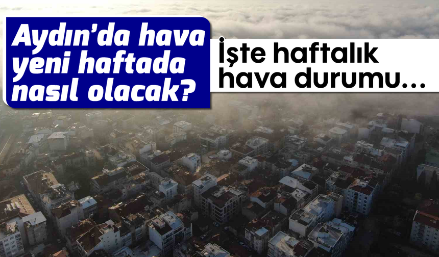 Aydın’da hava yeni haftada nasıl olacak? İşte haftalık hava durumu...