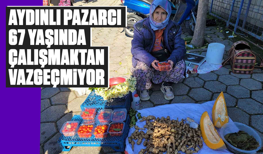 Aydınlı pazarcı 67 yaşında çalışmaktan vazgeçmiyor