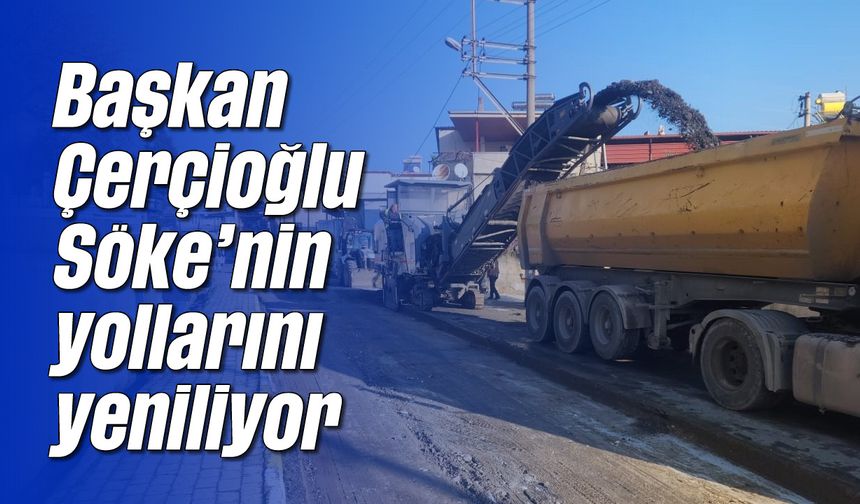 Başkan Çerçioğlu Söke’nin yollarını yeniliyor