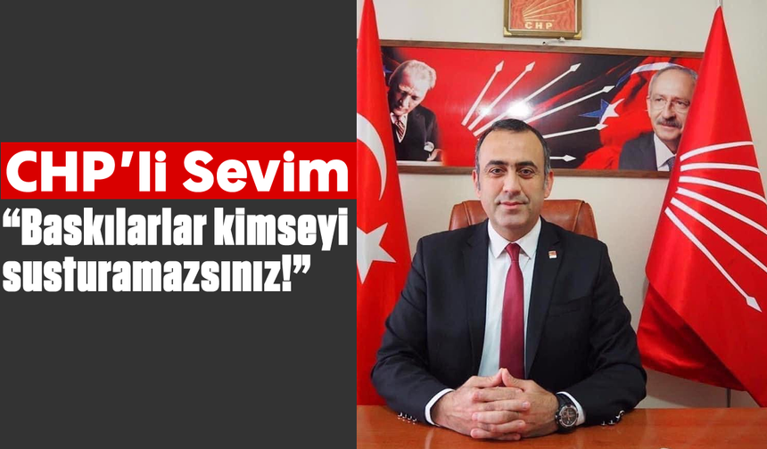 CHP’li Sevim : “Baskılarlar kimseyi susturamazsınız!”