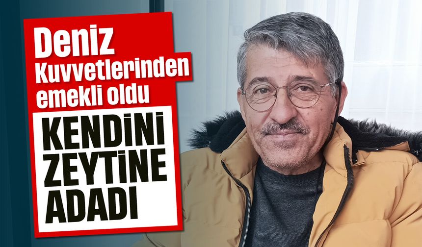 Deniz Kuvvetlerinden emekli oldu, kendini zeytine adadı