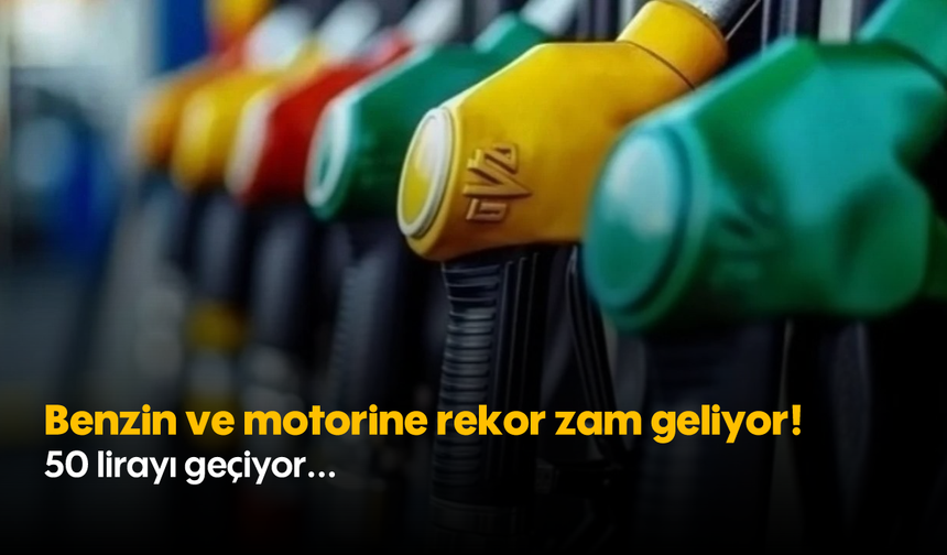 Benzin ve motorine rekor zam geliyor! 50 lirayı geçiyor...