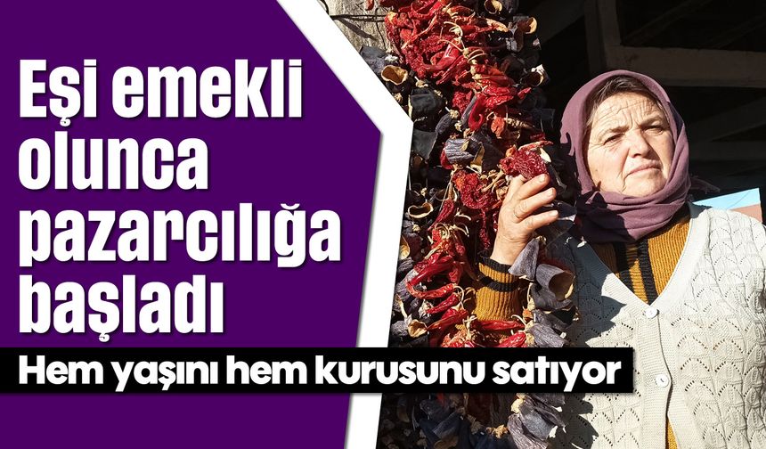 Eşi emekli olunca pazarcılığa başladı: Hem yaşını hem kurusunu satıyor