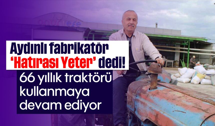 Aydınlı fabrikatör, 'Hatırası Yeter' dedi: 66 yıllık traktörü kullanmaya devam ediyor