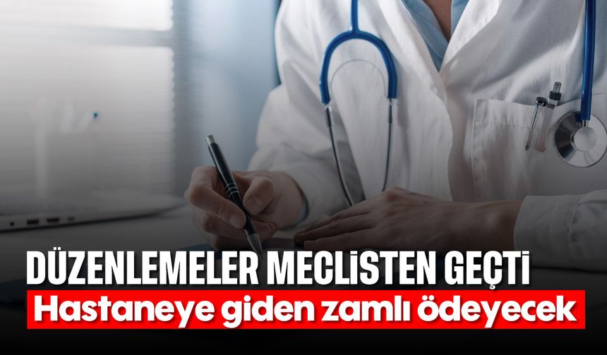 Düzenlemeler meclisten geçti: Hastaneye giden zamlı ödeyecek