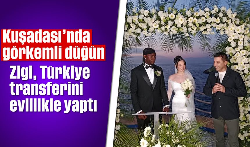 Kuşadası'nda görkemli düğün! Zigi, Türkiye transferini evlilikle yaptı