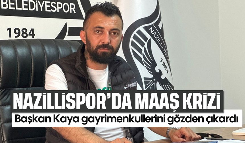 Nazillispor'da maaş krizi: Başkan Kaya gayrimenkullerini gözden çıkardı