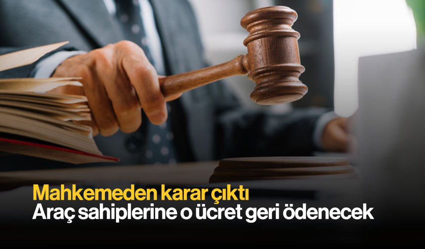 Mahkemeden Karar Çıktı; Araç Sahiplerine O Ücret Geri Ödenecek