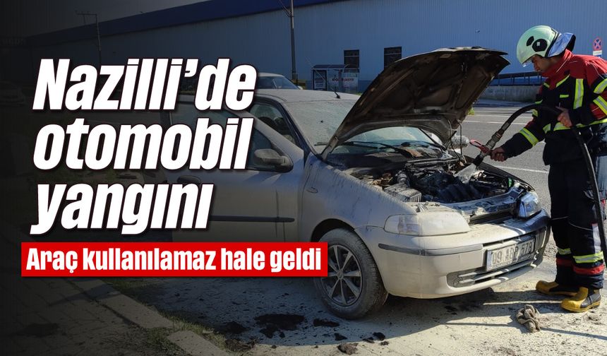 Nazilli'de otomobil yangını: Araç kullanılamaz hale geldi