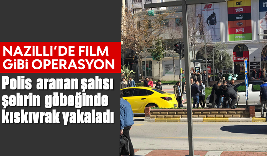 Nazilli’de film gibi operasyon: Polis aranan şahsı şehrin göbeğinde kıskıvrak yakaladı