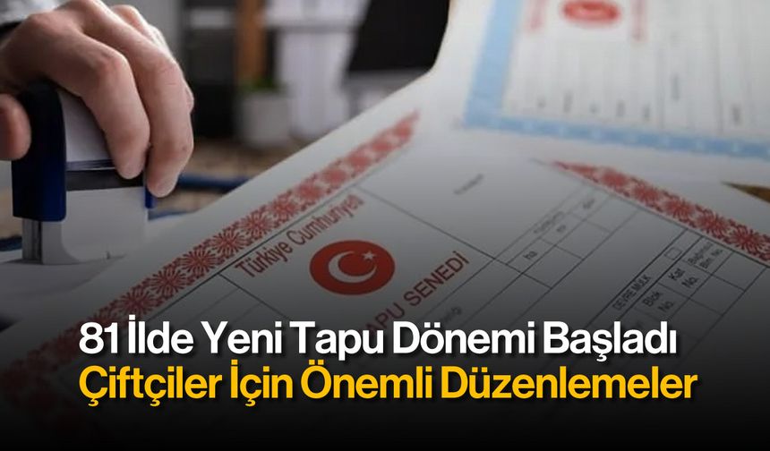 81 İlde Yeni Tapu Dönemi Başladı: Çiftçiler İçin Önemli Düzenlemeler