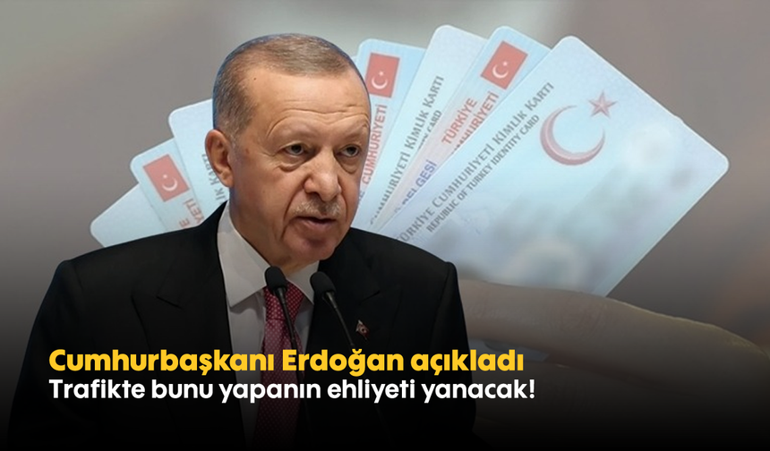 Cumhurbaşkanı Erdoğan açıkladı: Trafikte bunu yapanın ehliyeti yanacak!