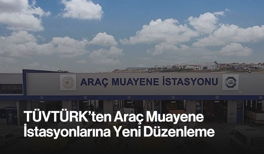 TÜVTÜRK'ten Araç Muayene İstasyonlarına Yeni Düzenleme