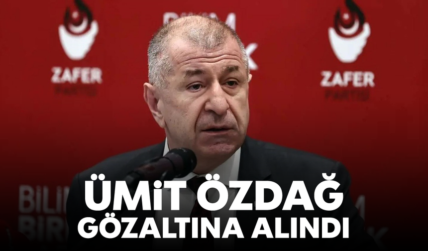 Ümit Özdağ gözaltına alındı