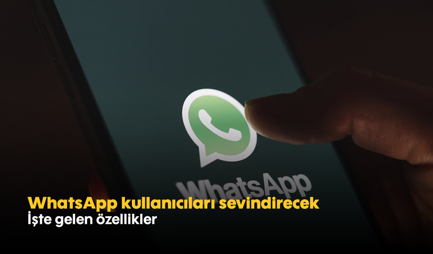 WhatsApp kullanıcıları sevindirecek: İşte gelen özellikler