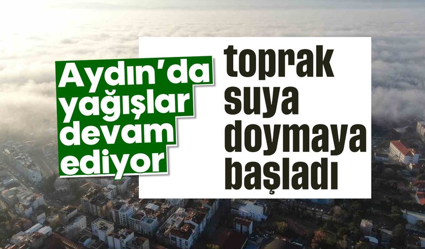 Aydın’a yağışlar devam ediyor, toprak suya doymaya başladı