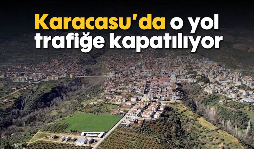 Karacasu'da o yol trafiğe kapatılıyor