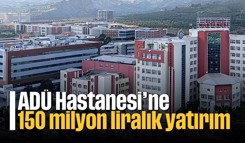 ADÜ Hastanesi’ne 150 milyon liralık yatırım