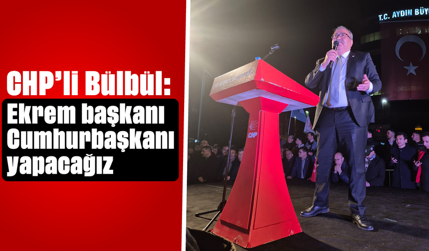 CHP’li Bülbül, “Ekrem başkanı, Cumhurbaşkanı yapacağız”
