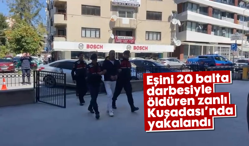 Eşini 20 balta darbesiyle öldüren zanlı Kuşadası’nda yakalandı
