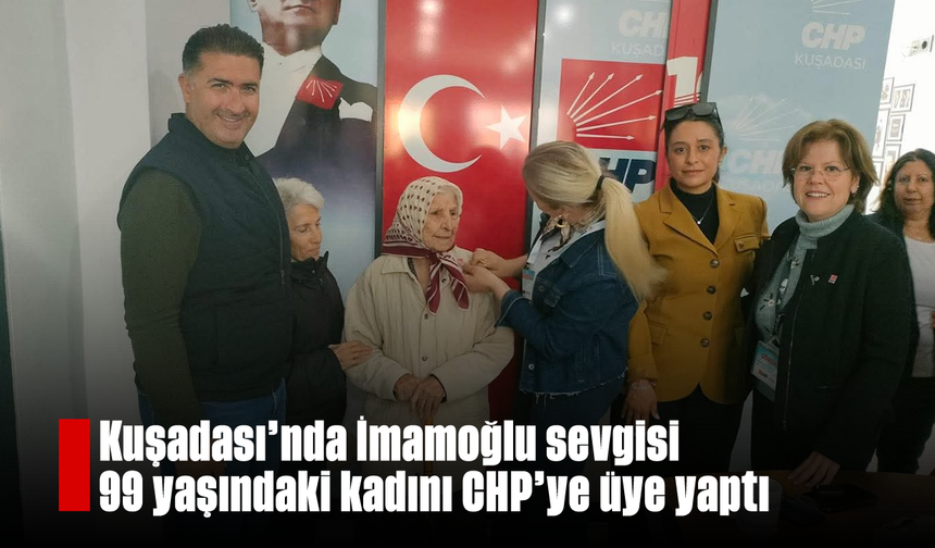Kuşadası'nda İmamoğlu sevgisi 99 yaşındaki kadını CHP'ye üye yaptı