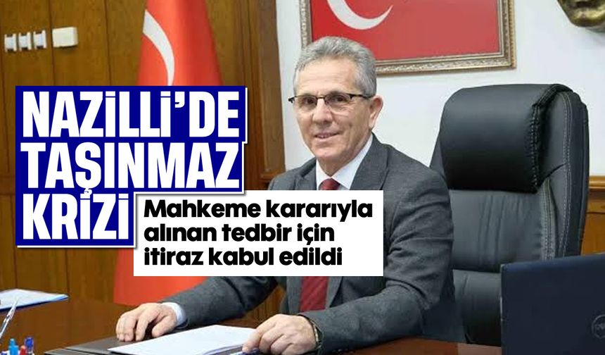 Nazilli’de taşınmaz krizi: Mahkeme kararıyla alınan tedbir için itiraz kabul edildi