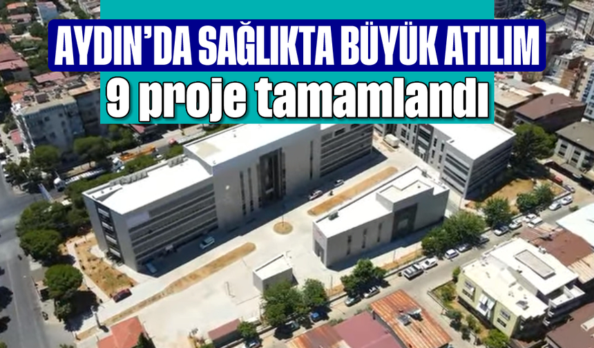 Aydın’da sağlıkta büyük atılım: 9 proje tamamlandı