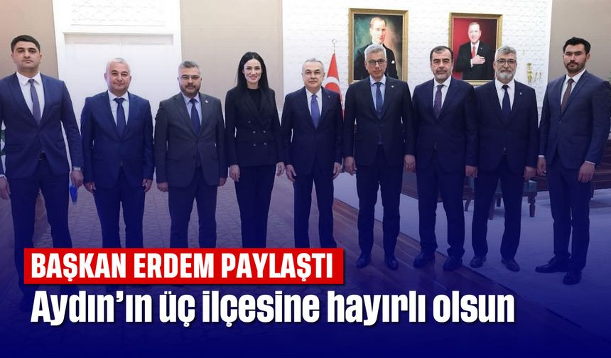 Başkan Erdem paylaştı: Aydın'ın üç ilçesine hayırlı olsun