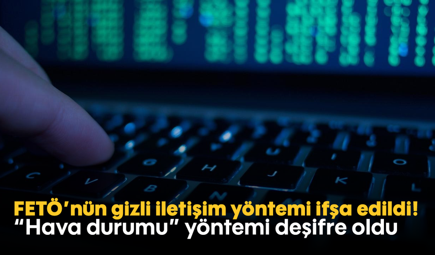 FETÖ'nün gizli iletişim yöntemi ifşa edildi!  "Hava durumu" yöntemi deşifre oldu