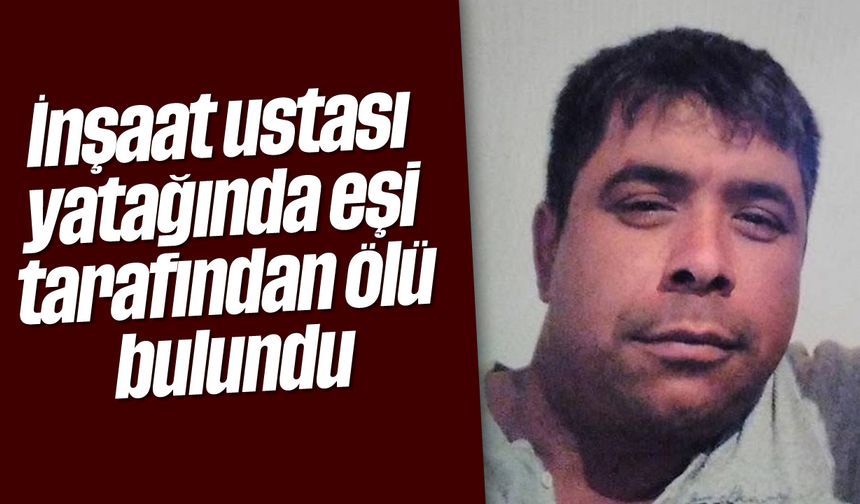 İnşaat ustası yatağında eşi tarafından ölü bulundu