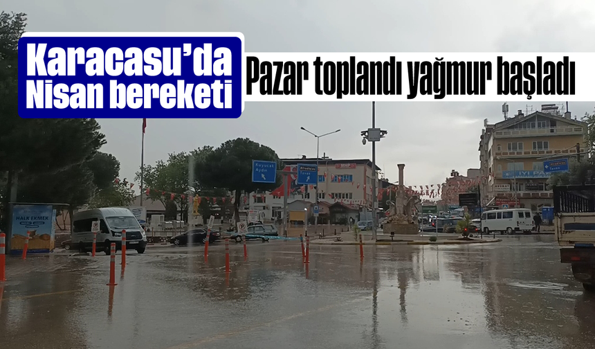 Karacasu'da Nisan bereketi: Pazar toplandı, yağmur başladı