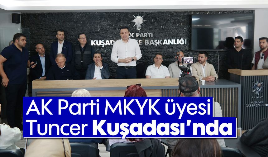 AK Parti MKYK üyesi Tuncer Kuşadası'nda