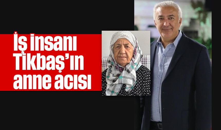 İş insanı Tikbaş’ın anne acısı