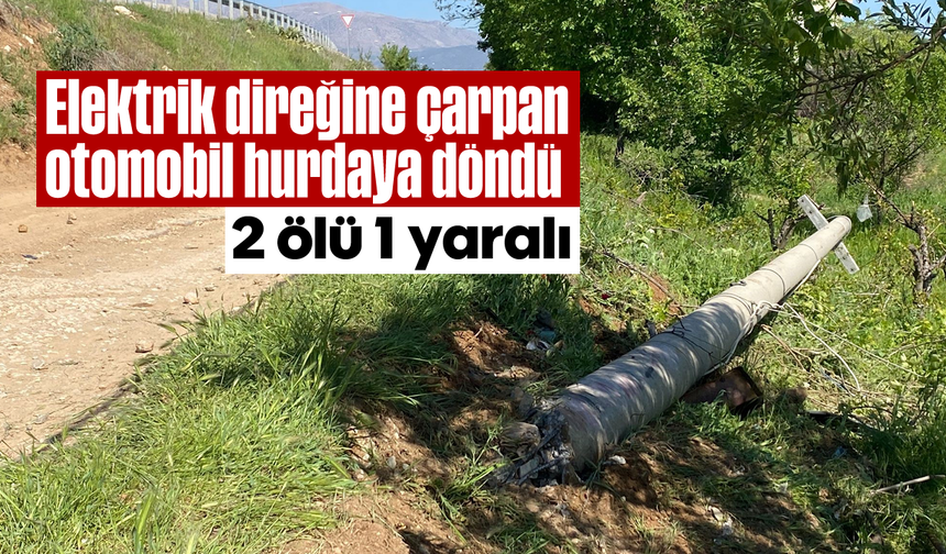 Elektrik direğine çarpan otomobil hurdaya döndü; 2 ölü 1 yaralı