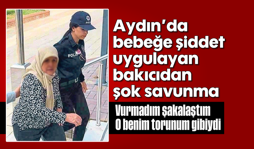 Aydın’da bebeğe şiddet uygulayan bakıcıdan şok savunma: “Vurmadım, şakalaştım"
