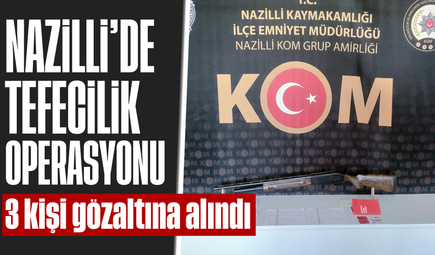 Nazilli’de tefecilik operasyonu: 3 kişi gözaltına alındı