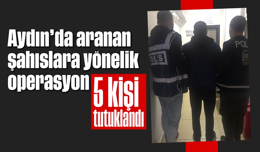 Aydın’da aranan şahıslara yönelik operasyon: 5 kişi tutuklandı