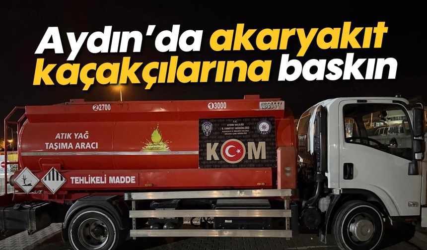 Aydın’da akaryakıt kaçakçılarına baskın