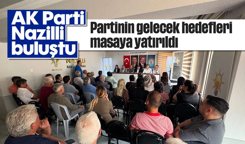 AK Parti Nazilli buluştu: Partinin gelecek hedefleri masaya yatırıldı