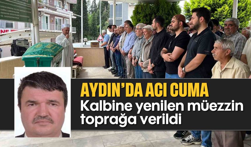 Aydın'da acı cuma: Kalbine yenilen müezzin sonsuzluğa uğurlandı