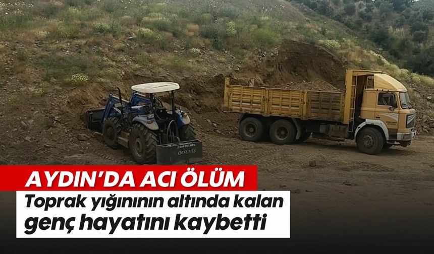 Aydın'da acı ölüm: Toprak yığınının altında kalan genç hayatını kaybetti