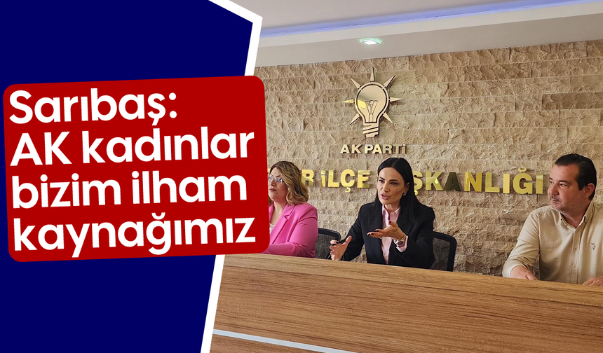 Sarıbaş, “AK kadınlar bizim ilham kaynağımız”