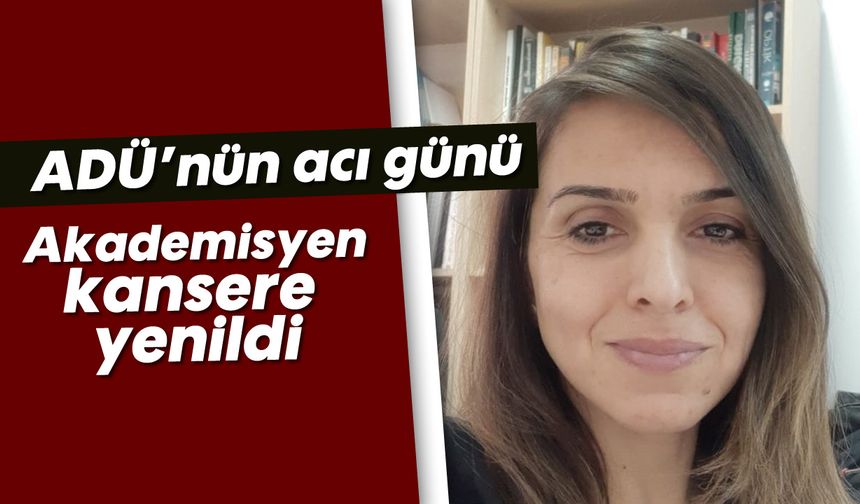 ADÜ’nün acı günü: Akademisyen kansere yenildi