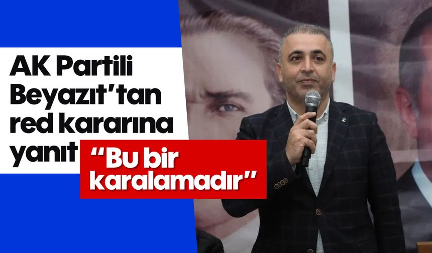AK Partili Beyazıt’tan red kararına yanıt
