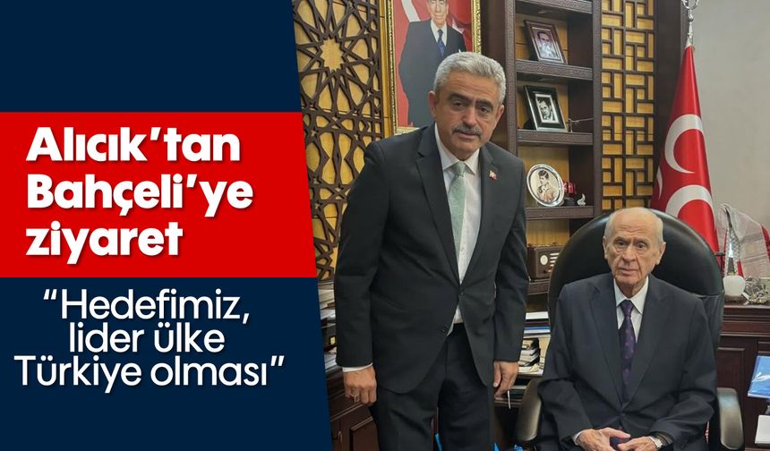 Alıcık’tan Bahçeli’ye ziyaret: 'Hedefimiz, lider ülke Türkiye olması'