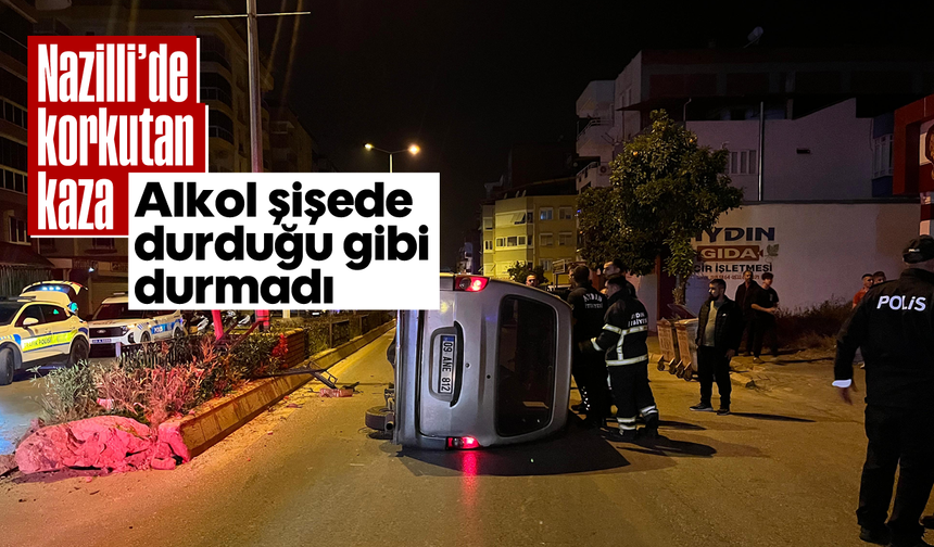 Alkol şişede durduğu gibi durmadı: Nazilli’de korkutan kaza