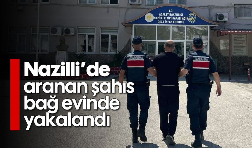 Nazilli’de aranan şahıs bağ evinde yakalandı