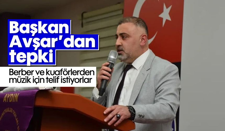 Başkan Avşar’dan tepki: Berber ve kuaförlerden müzik için telif istiyorlar